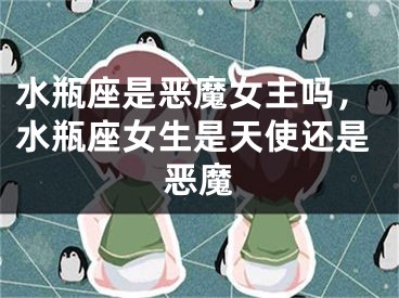 水瓶座是恶魔女主吗，水瓶座女生是天使还是恶魔