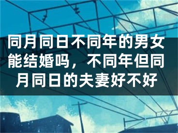 同月同日不同年的男女能结婚吗，不同年但同月同日的夫妻好不好