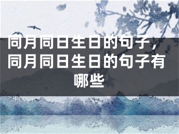 同月同日生日的句子，同月同日生日的句子有哪些