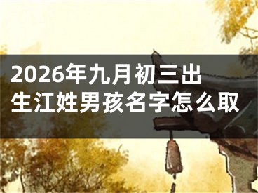 2026年九月初三出生江姓男孩名字怎么取