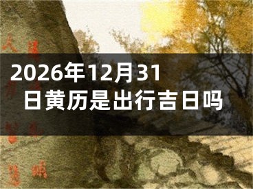2026年12月31日黄历是出行吉日吗