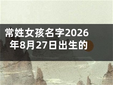 常姓女孩名字2026年8月27日出生的