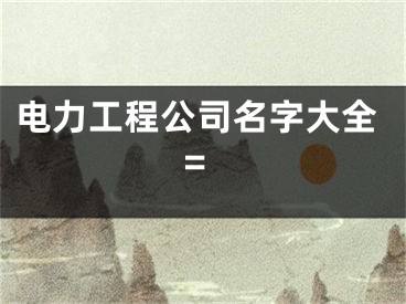 电力工程公司名字大全=