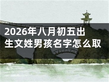 2026年八月初五出生文姓男孩名字怎么取