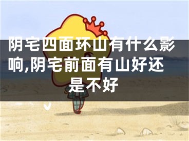 阴宅四面环山有什么影响,阴宅前面有山好还是不好