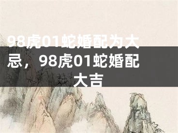 98虎01蛇婚配为大忌，98虎01蛇婚配大吉
