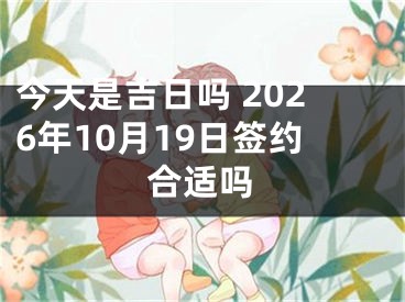 今天是吉日吗 2026年10月19日签约合适吗