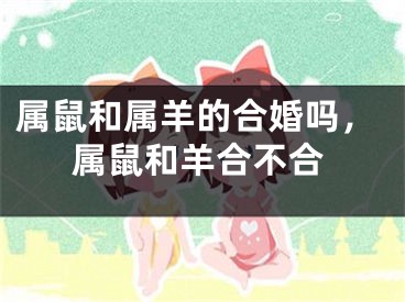 属鼠和属羊的合婚吗，属鼠和羊合不合