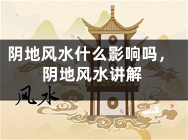 阴地风水什么影响吗，阴地风水讲解