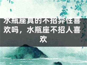 水瓶座真的不招异性喜欢吗，水瓶座不招人喜欢