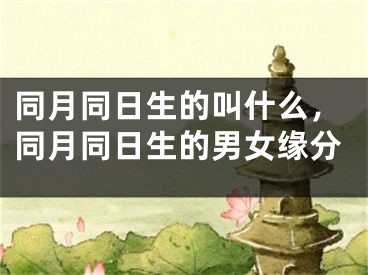 同月同日生的叫什么，同月同日生的男女缘分
