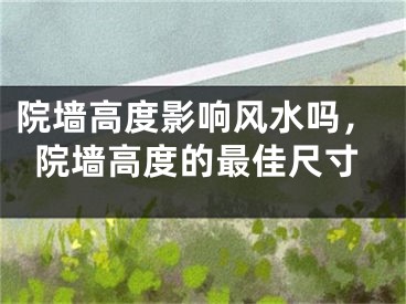 院墙高度影响风水吗，院墙高度的最佳尺寸