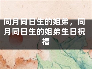 同月同日生的姐弟，同月同日生的姐弟生日祝福