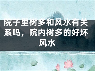 院子里树多和风水有关系吗，院内树多的好坏风水