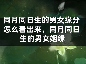同月同日生的男女缘分怎么看出来，同月同日生的男女姻缘