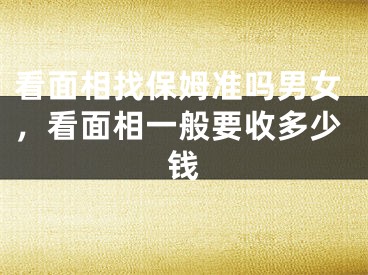 看面相找保姆准吗男女，看面相一般要收多少钱