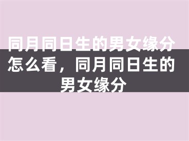 同月同日生的男女缘分怎么看，同月同日生的男女缘分
