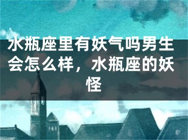水瓶座里有妖气吗男生会怎么样，水瓶座的妖怪