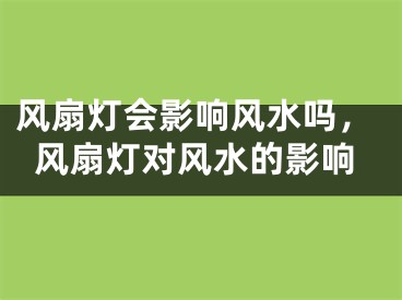 风扇灯会影响风水吗，风扇灯对风水的影响