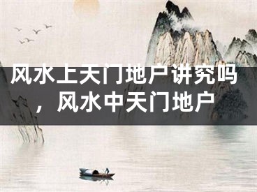 风水上天门地户讲究吗，风水中天门地户