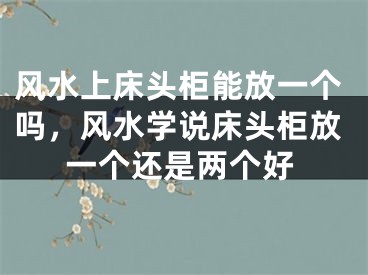 风水上床头柜能放一个吗,风水学说床头柜放一个还是两个好