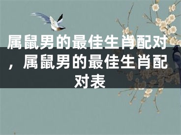 属鼠男的最佳生肖配对，属鼠男的最佳生肖配对表