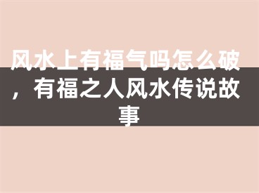 风水上有福气吗怎么破，有福之人风水传说故事