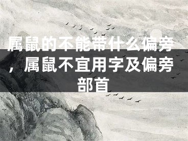 属鼠的不能带什么偏旁,属鼠不宜用字及偏旁部首