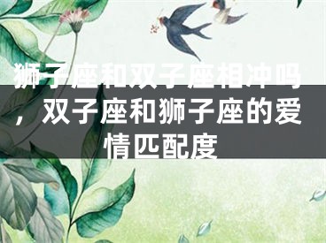 狮子座和双子座相冲吗,双子座和狮子座的爱情匹配度