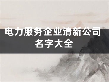电力服务企业清新公司名字大全