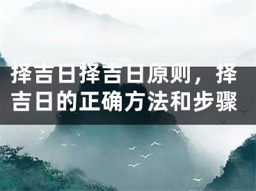 择吉日择吉日原则,择吉日的正确方法和步骤