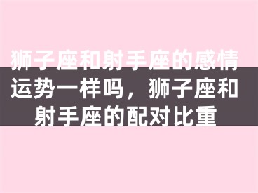 狮子座和射手座的感情运势一样吗，狮子座和射手座的配对比重