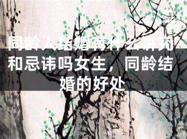 同龄人结婚有什么讲究和忌讳吗女生，同龄结婚的好处