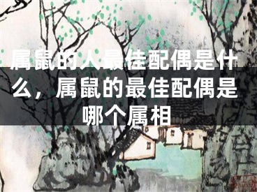属鼠的人最佳配偶是什么，属鼠的最佳配偶是哪个属相