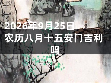 2026年9月25日农历八月十五安门吉利吗