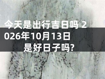 今天是出行吉日吗 2026年10月13日是好日子吗?