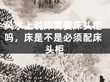 风水上说床需要床头柜吗，床是不是必须配床头柜
