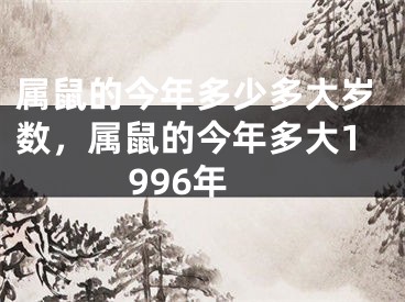 属鼠的今年多少多大岁数，属鼠的今年多大1996年