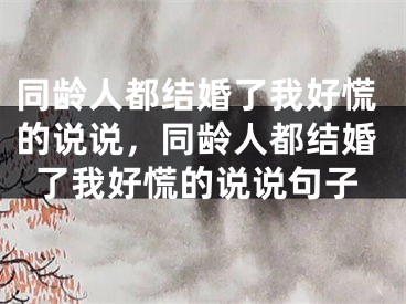 同龄人都结婚了我好慌的说说,同龄人都结婚了我好慌的说说句子