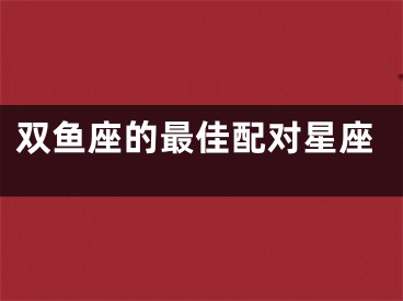 双鱼座的最佳配对星座