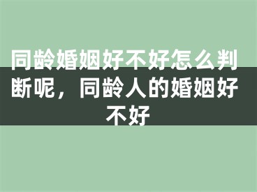 同龄婚姻好不好怎么判断呢，同龄人的婚姻好不好