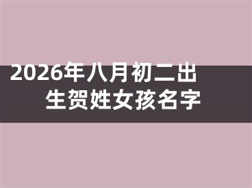 2026年八月初二出生贺姓女孩名字