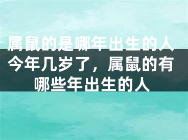 属鼠的是哪年出生的人今年几岁了，属鼠的有哪些年出生的人