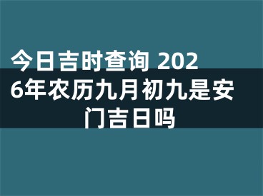 今日吉时查询 2026年农历九月初九是安门吉日吗
