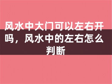 风水中大门可以左右开吗，风水中的左右怎么判断