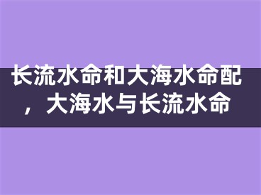 长流水命和大海水命配，大海水与长流水命