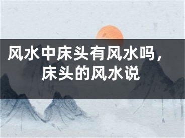 风水中床头有风水吗，床头的风水说