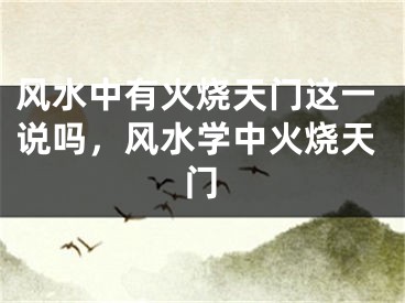 风水中有火烧天门这一说吗，风水学中火烧天门