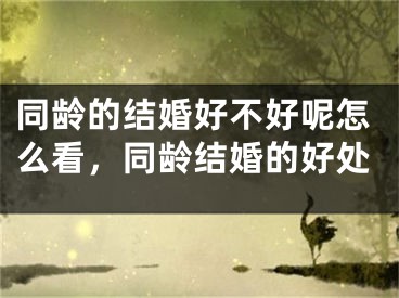 同龄的结婚好不好呢怎么看,同龄结婚的好处