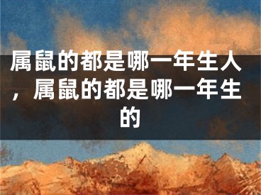 属鼠的都是哪一年生人，属鼠的都是哪一年生的